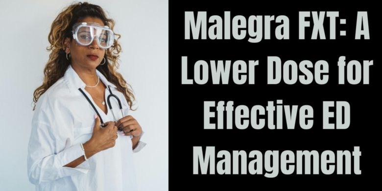 Malegra FXT: A Lower Dose for Effective ED Management