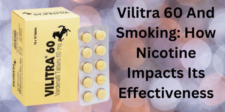 Vilitra 60 And Smoking: How Nicotine Impacts Its Effectiveness