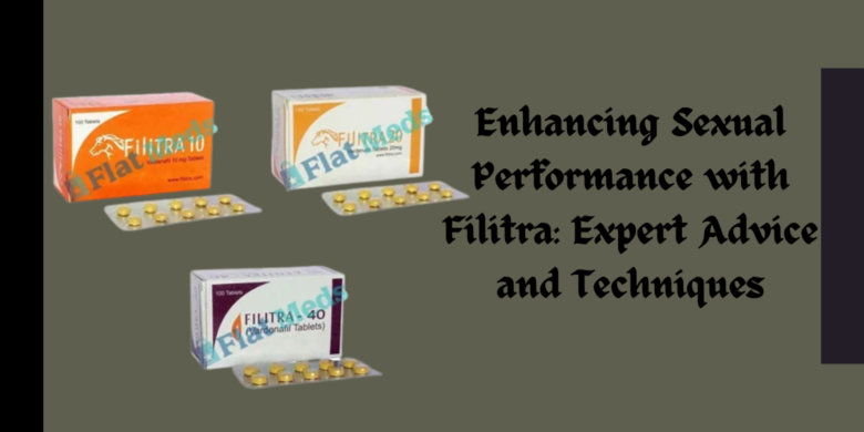 Enhancing Sexual Performance with Filitra: Expert Advice and Techniques
