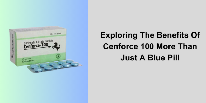 Exploring The Benefits Of Cenforce 100 More Than Just A Blue Pill
