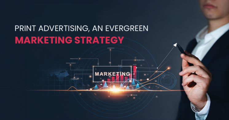 Print Advertising, An Evergreen Marketing Strategy