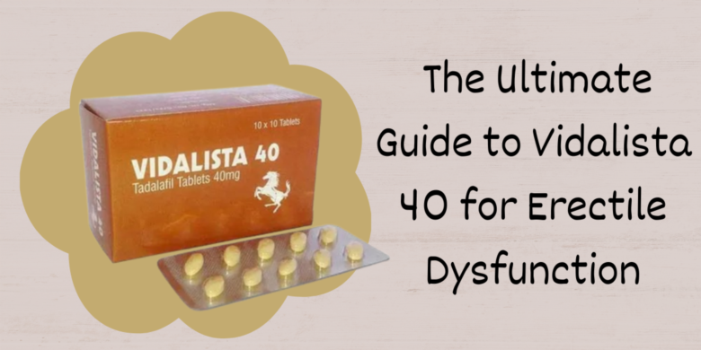 The Ultimate Guide to Vidalista 40 for Erectile Dysfunction