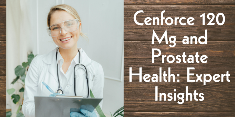 Cenforce 120 Mg and Prostate Health: Expert Insights
