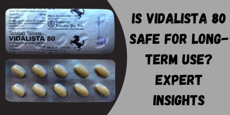 Is Vidalista 80 Safe for Long-Term Use? Expert Insights