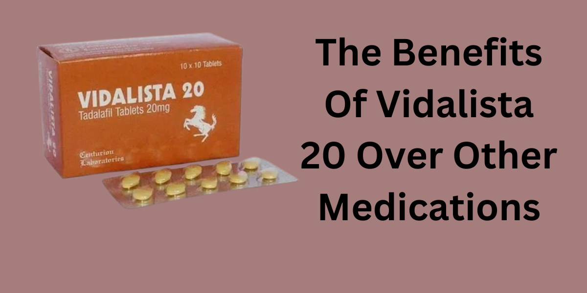 The Benefits Of Vidalista 20 Over Other Medications