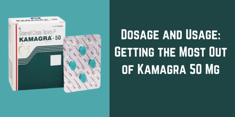 Dosage and Usage: Getting the Most Out of Kamagra 50 Mg
