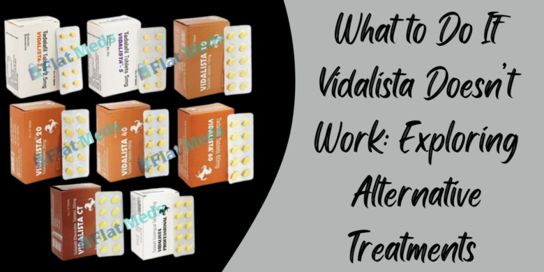 What to Do If Vidalista Doesn’t Work: Exploring Alternative Treatments 