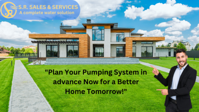 Plan Your Pumping System in advance Now for a Better Home Tomorrow!