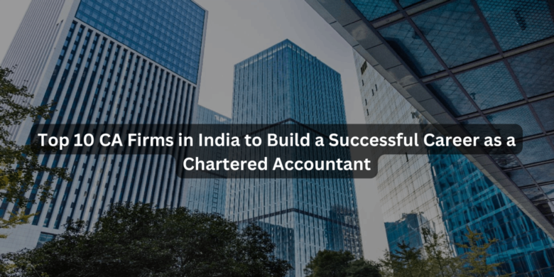 Top 10 CA Firms in India to Build a Successful Career as a Chartered Accountant