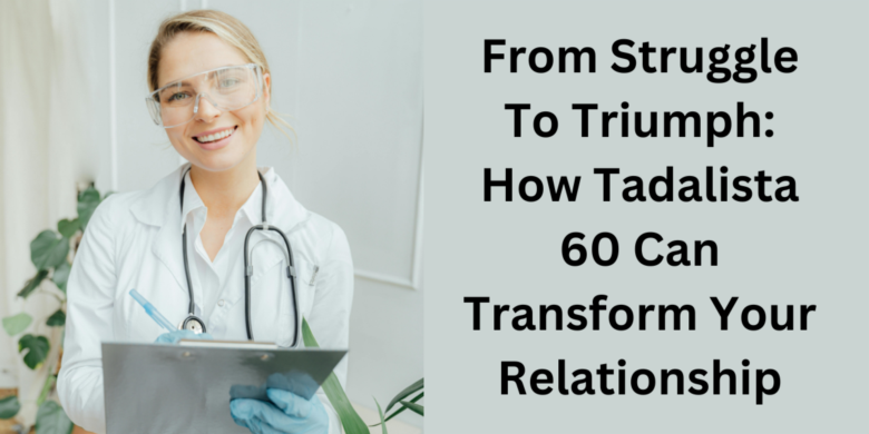  From Struggle To Triumph: How Tadalista 60 Can Transform Your Relationship