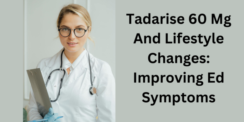 Tadarise 60 Mg And Lifestyle Changes: Improving Ed Symptoms