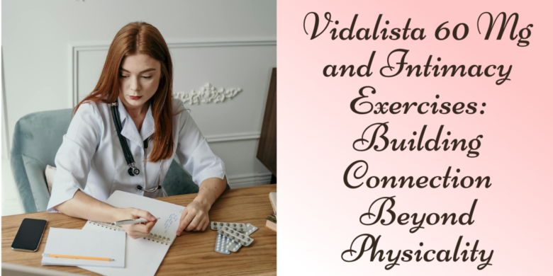 Vidalista 60 Mg and Intimacy Exercises: Building Connection Beyond Physicality
