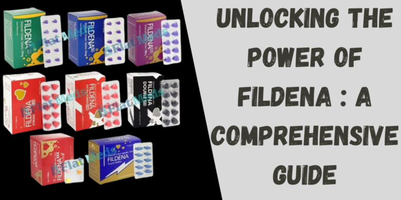 Unlocking the Power of Fildena : A Comprehensive Guide