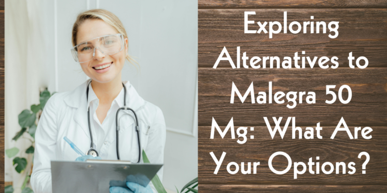 Exploring Alternatives to Malegra 50 Mg: What Are Your Options?