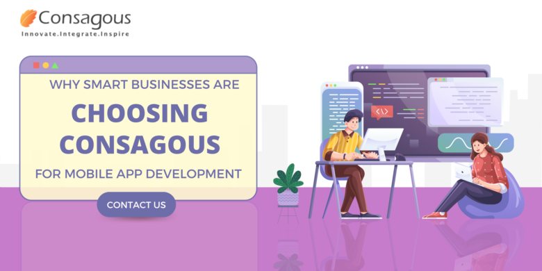 Why Smart Businesses Are Choosing Consagous for Mobile App Development