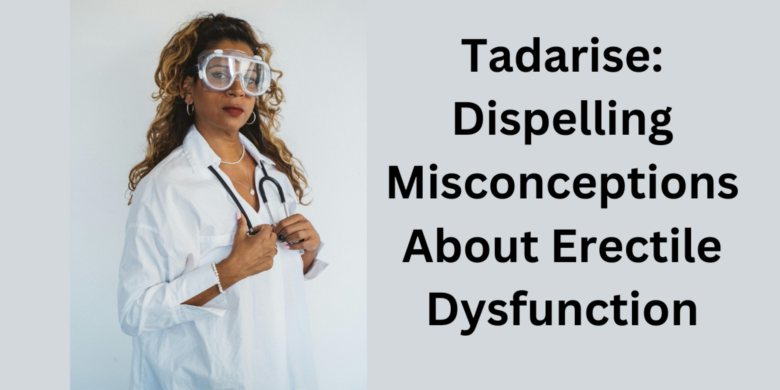 Tadarise: Dispelling Misconceptions About Erectile Dysfunction