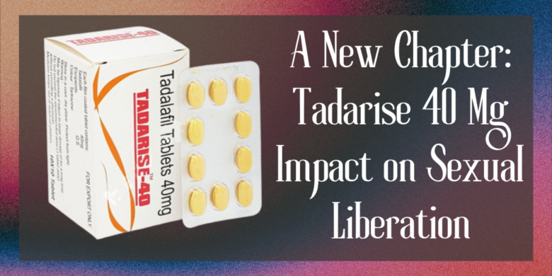 A New Chapter: Tadarise 40 Mg Impact on Sexual Liberation