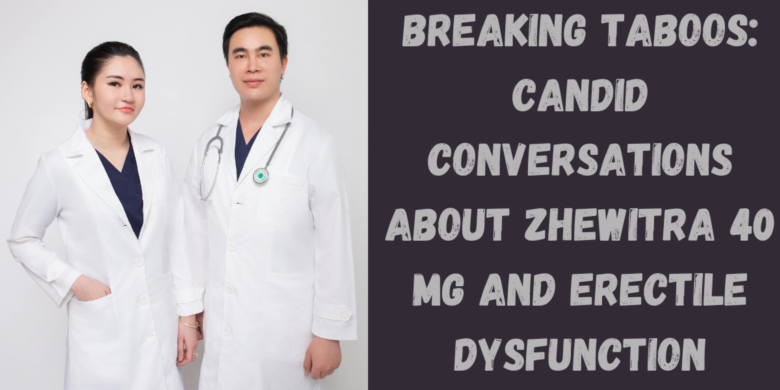Breaking Taboos: Candid Conversations About Zhewitra 40 Mg and Erectile Dysfunction