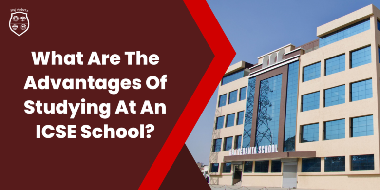 What Are The Advantages Of Studying At An ICSE School?