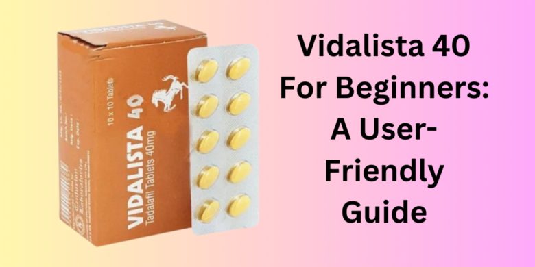 Vidalista 40 For Beginners: A User-Friendly Guide