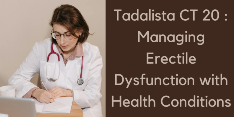 Tadalista CT 20 : Managing Erectile Dysfunction with Health Conditions
