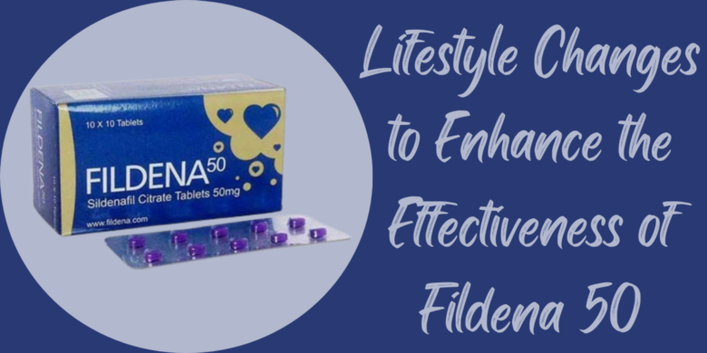 Lifestyle Changes to Enhance the Effectiveness of Fildena 50