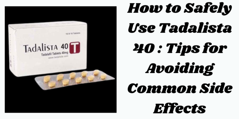 How to Safely Use Tadalista 40 : Tips for Avoiding Common Side Effects