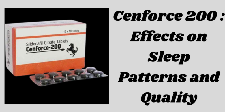 Cenforce 200 : Effects on Sleep Patterns and Quality