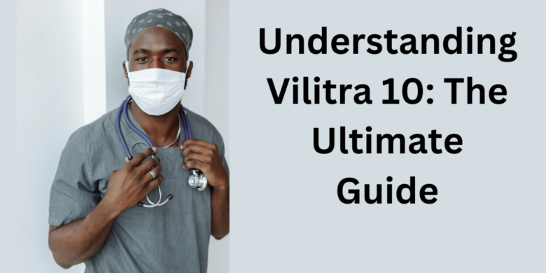Understanding Vilitra 10: The Ultimate Guide