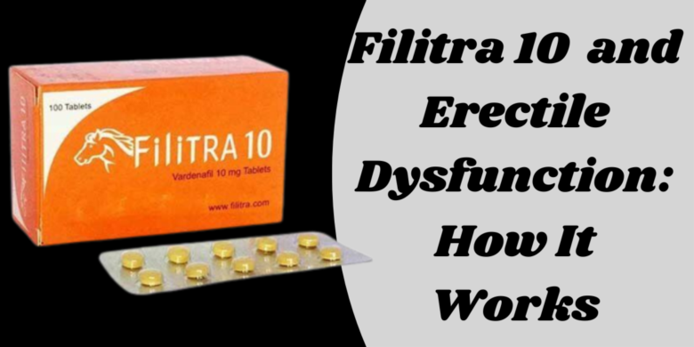 Filitra 10  and Erectile Dysfunction: How It Works