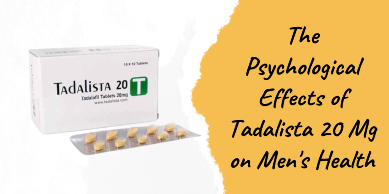 The Psychological Effects of Tadalista 20 Mg on Men's Health