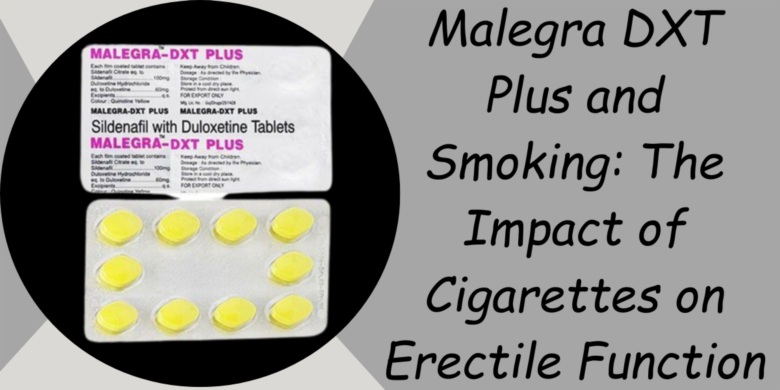 Malegra DXT Plus and Smoking: The Impact of Cigarettes on Erectile Function