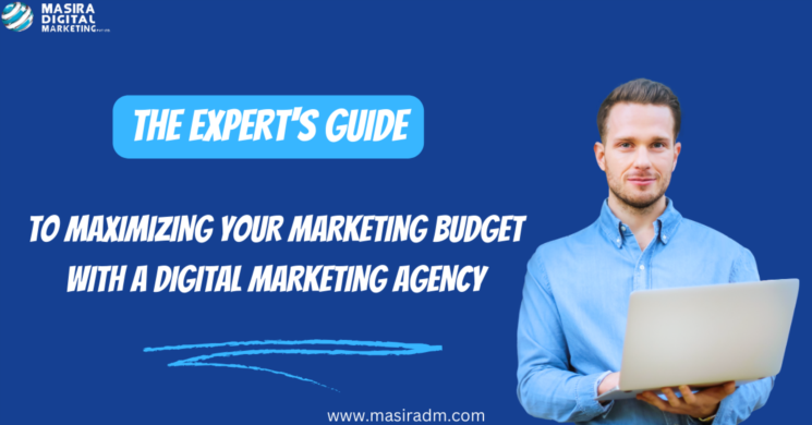 The Expert's Guide to Maximizing Your Marketing Budget with a Digital Marketing Agency