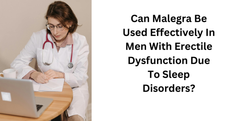 Can Malegra Be Used Effectively In Men With Erectile Dysfunction Due To Sleep Disorders?