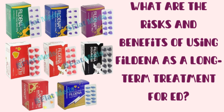 What Are the Risks and Benefits of Using Fildena as a Long-Term Treatment for ED?