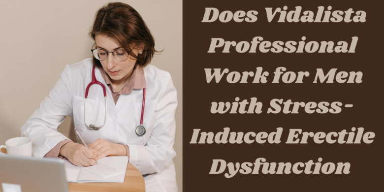  Does Vidalista Professional Work for Men with Stress-Induced Erectile Dysfunction 