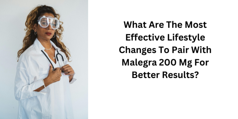 What Are The Most Effective Lifestyle Changes To Pair With Malegra 200 Mg For Better Results?