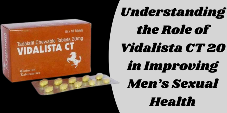 Understanding the Role of Vidalista CT 20 in Improving Men’s Sexual Health