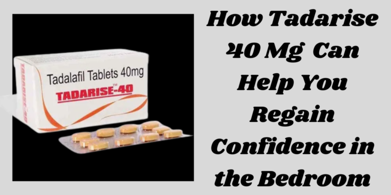 How Tadarise 40 Mg  Can Help You Regain Confidence in the Bedroom