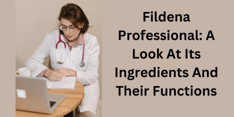 Fildena Professional: A Look At Its Ingredients And Their Functions