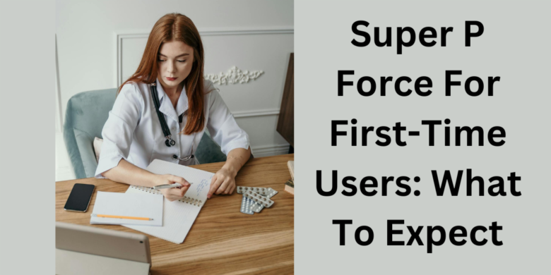 Super P Force For First-Time Users: What To Expect