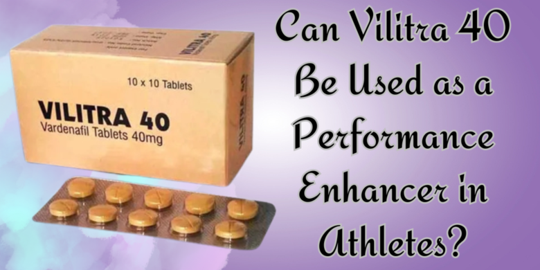 Can Vilitra 40 Be Used as a Performance Enhancer in Athletes?