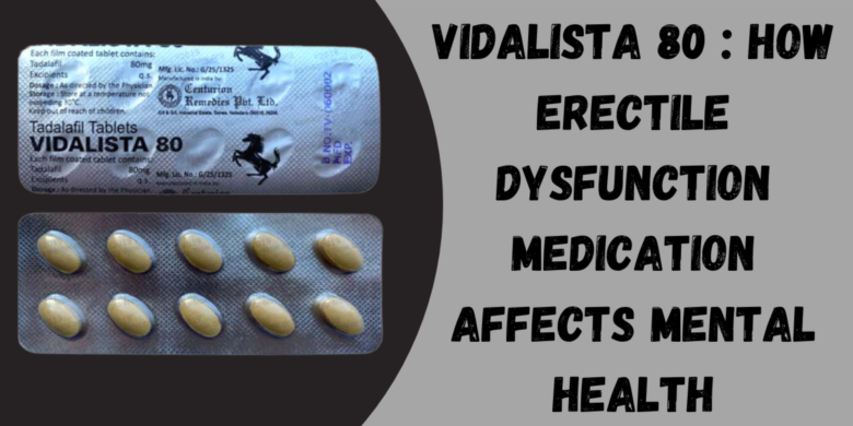 Vidalista 80 : How Erectile Dysfunction Medication Affects Mental Health