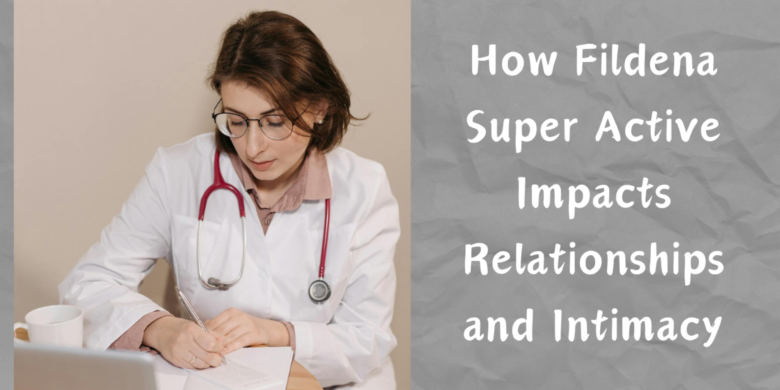 How Fildena Super Active Impacts Relationships and Intimacy