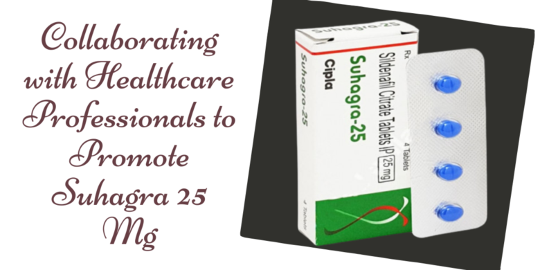 Collaborating with Healthcare Professionals to Promote Suhagra 25 Mg