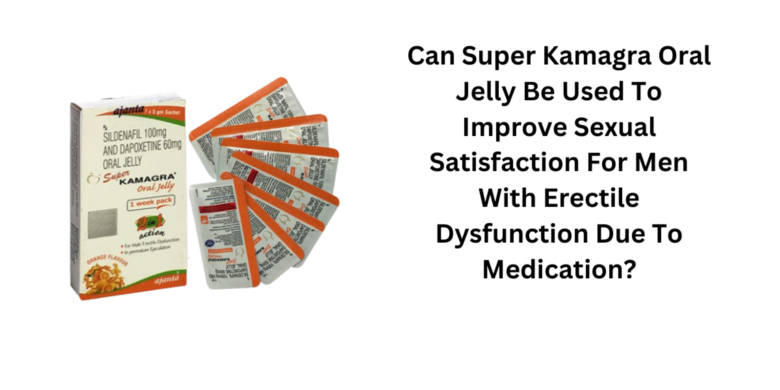 Can Super Kamagra Oral Jelly Be Used To Improve Sexual Satisfaction For Men With Erectile Dysfunctio