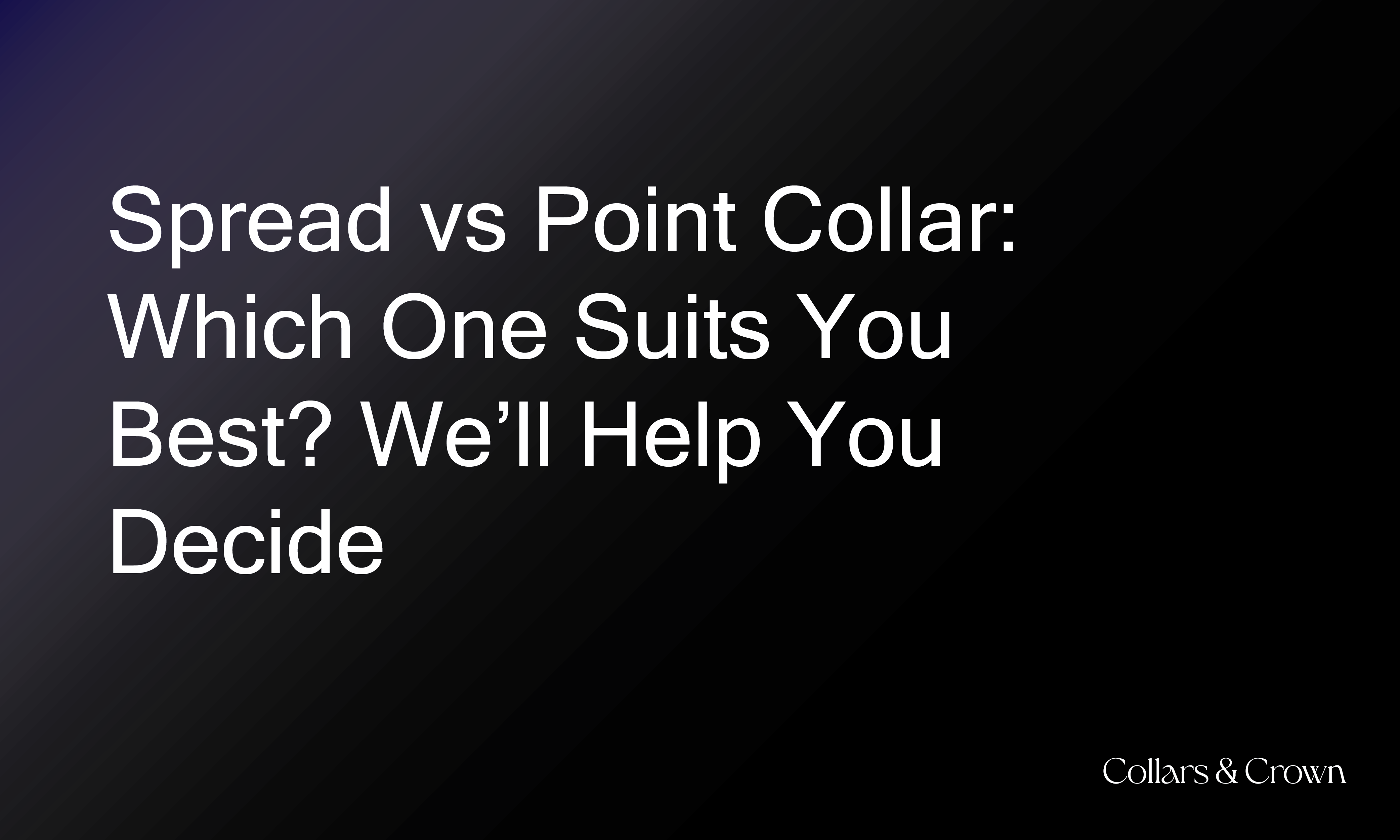 Spread vs Point Collar: Which One Suits You Best? We’ll Help You Decide