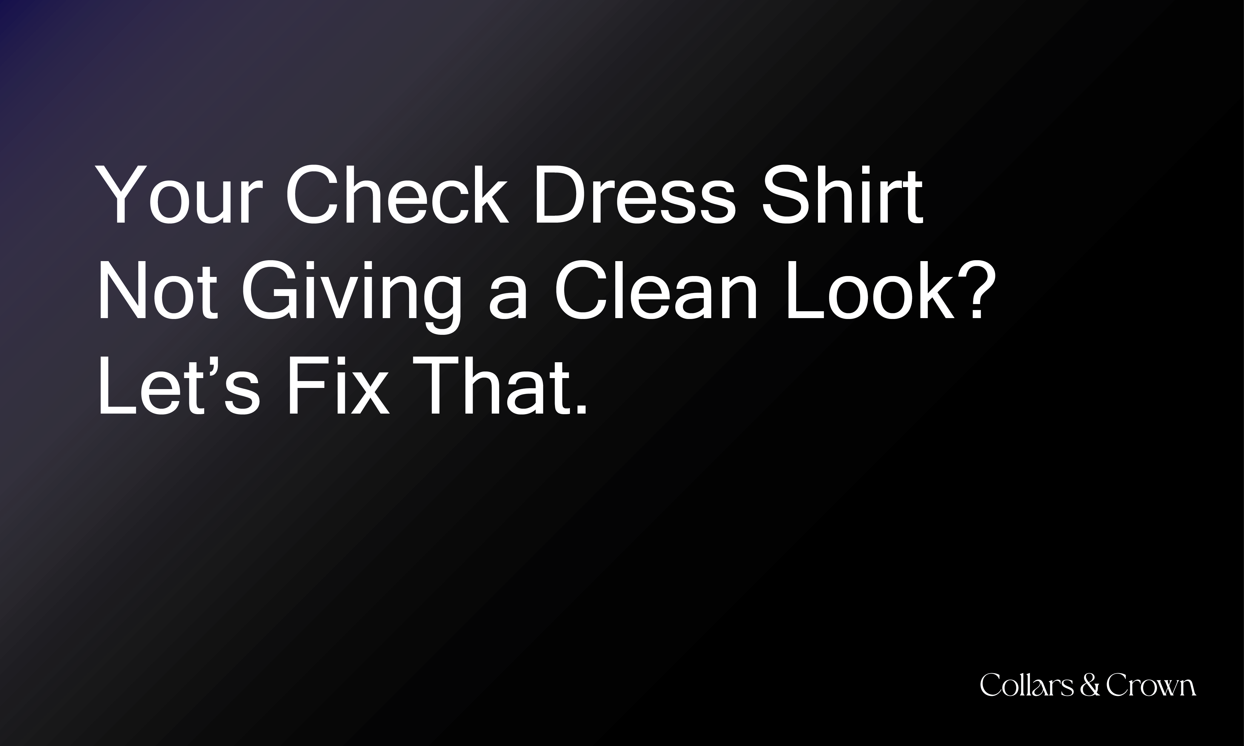 Your Check Dress Shirt Not Giving a Clean Look? Let’s Fix That.