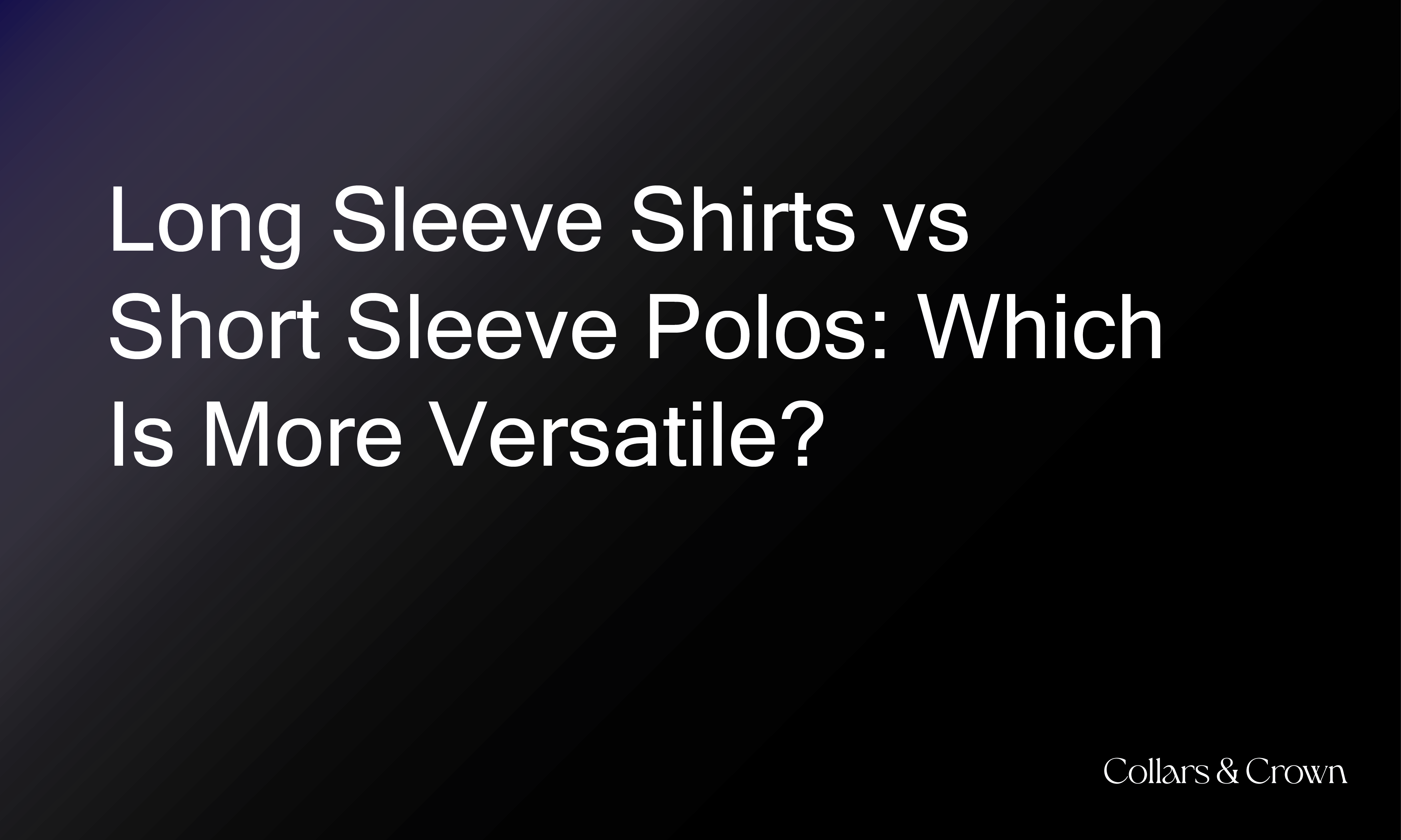 Long Sleeve Shirts vs Short Sleeve Polos: Which Is More Versatile?